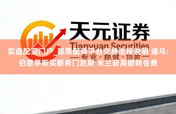 实盘配资门户_股票配资平台交易流程说明 迪马:伯恩茅斯买断希门尼斯 米兰获高额转会费