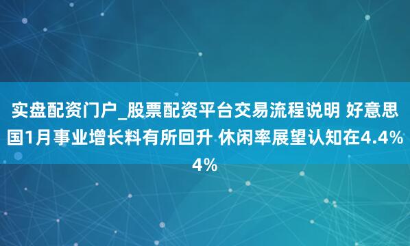 实盘配资门户_股票配资平台交易流程说明 好意思国1月事业增长料有所回升 休闲率展望认知在4.4%
