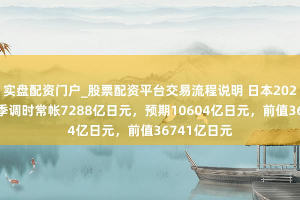实盘配资门户_股票配资平台交易流程说明 日本2025年12月未季调时常帐7288亿日元，预期10604亿日元，前值36741亿日元