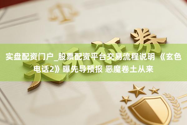 实盘配资门户_股票配资平台交易流程说明 《玄色电话2》曝先导预报 恶魔卷土从来