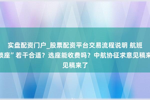 实盘配资门户_股票配资平台交易流程说明 航班“锁座”若干合适？选座能收费吗？中航协征求意见稿来了