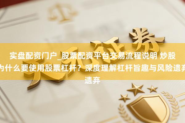 实盘配资门户_股票配资平台交易流程说明 炒股为什么要使用股票杠杆？深度理解杠杆旨趣与风险遗弃