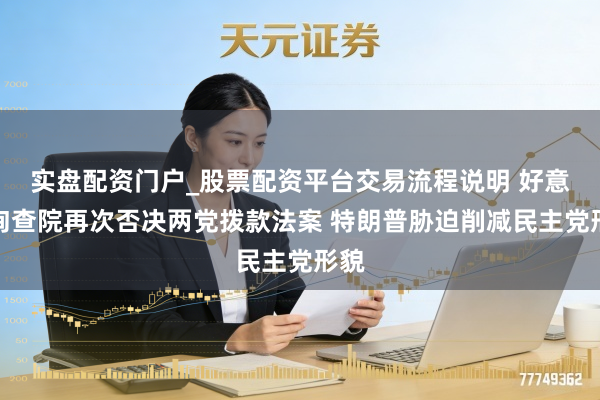 实盘配资门户_股票配资平台交易流程说明 好意思询查院再次否决两党拨款法案 特朗普胁迫削减民主党形貌