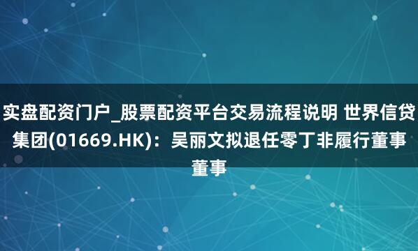 实盘配资门户_股票配资平台交易流程说明 世界信贷集团(01669.HK)：吴丽文拟退任零丁非履行董事