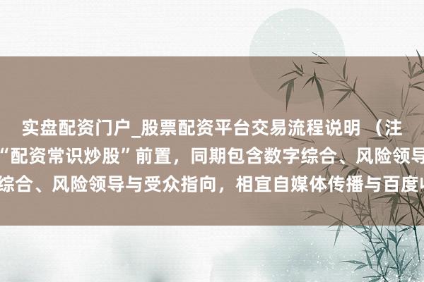 实盘配资门户_股票配资平台交易流程说明 (注:标题共,中枢迂回词“配资常识炒股”前置,同期包含数字综合、风险领导与受众指向,相宜自媒体传播与百度收录特色。)