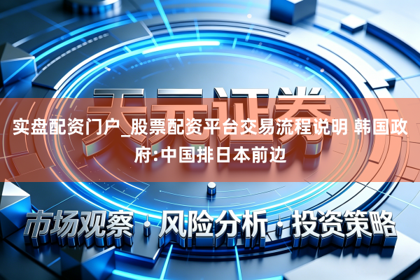 实盘配资门户_股票配资平台交易流程说明 韩国政府:中国排日本前边