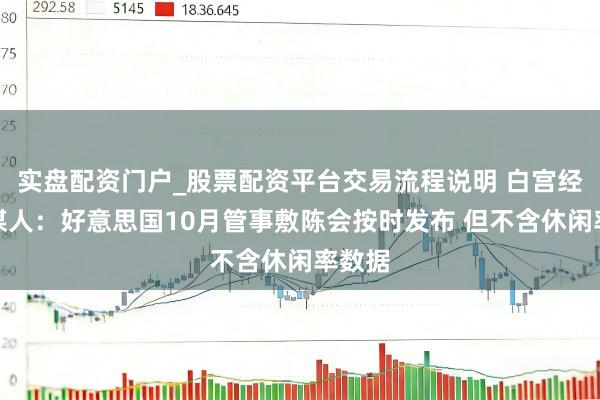 实盘配资门户_股票配资平台交易流程说明 白宫经济参谋人：好意思国10月管事敷陈会按时发布 但不含休闲率数据
