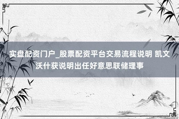 实盘配资门户_股票配资平台交易流程说明 凯文沃什获说明出任好意思联储理事