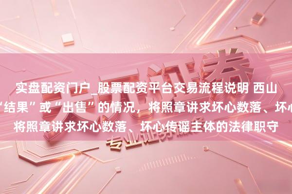 实盘配资门户_股票配资平台交易流程说明 西山居游戏：不存在所谓“结果”或“出售”的情况，将照章讲求坏心数落、坏心传谣主体的法律职守