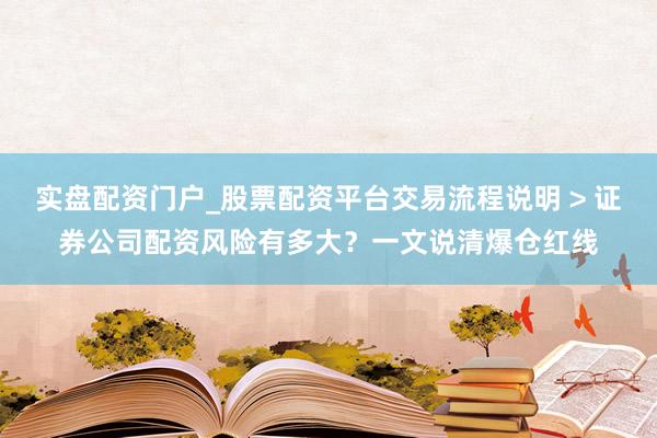 实盘配资门户_股票配资平台交易流程说明 > 证券公司配资风险有多大？一文说清爆仓红线