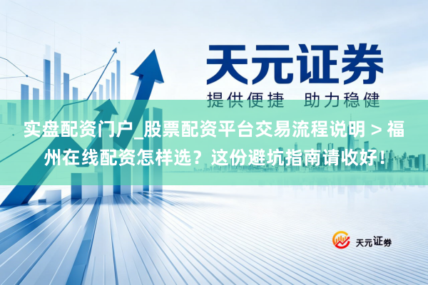 实盘配资门户_股票配资平台交易流程说明 > 福州在线配资怎样选？这份避坑指南请收好！